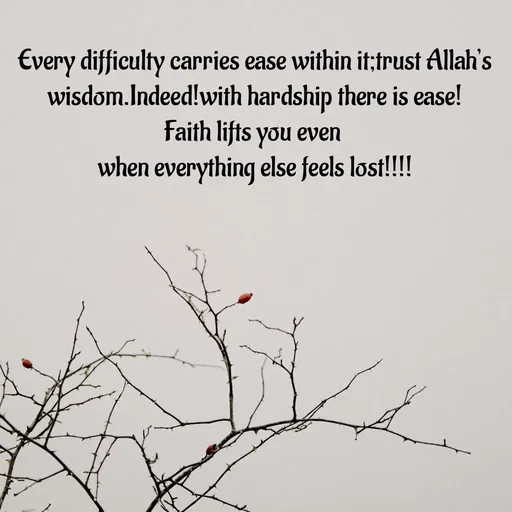 Quote by Tasneem Ara - Every difficulty carries ease within it;trust Allah’s wisdom.Indeed!with hardship there is ease!
Faith lifts you even 
when everything else feels lost!!!! - Made using Quotes Creator App, Post Maker App