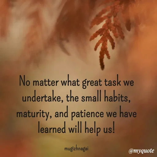 Quote by mugizhnagai - No matter what great task we undertake, the small habits, maturity, and patience we have learned will help us!

mugizhnagai - Made using Quotes Creator App, Post Maker App