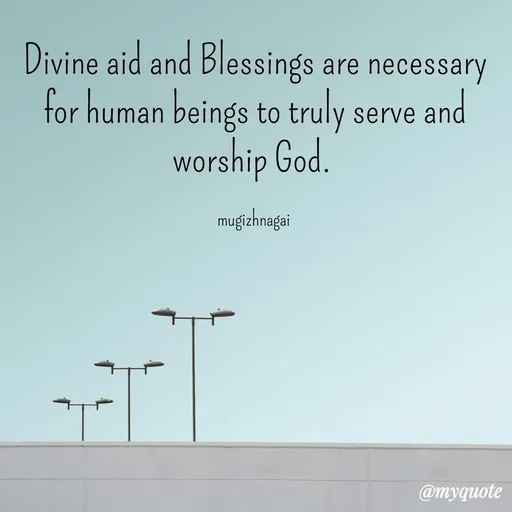 Quote by mugizhnagai - Divine aid and Blessings are necessary for human beings to truly serve and worship God. 

mugizhnagai  - Made using Quotes Creator App, Post Maker App