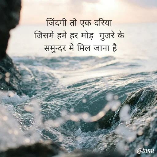 Quote by tanuja gaded - जिंदगी तो एक दरिया 
जिसमे हमे हर मोड़  गुजरे के 
समुन्दर मे मिल जाना है - Made using Quotes Creator App, Post Maker App