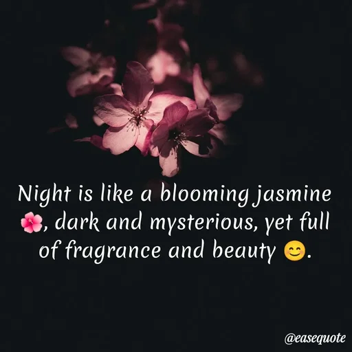 Quote by easeangel - Night is like a blooming jasmine 🌺, dark and mysterious, yet full of fragrance and beauty 😊. - Made using Quotes Creator App, Post Maker App