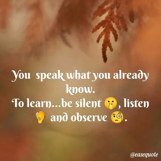 Quote by easeangel - You  speak what you already know.
To learn...be silent 🤫, listen  🦻 and observe 🧐. - Made using Quotes Creator App, Post Maker App