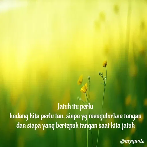 Quote by Banyu Chanel - Jatuh itu perlu
kadang kita perlu tau, siapa yg mengulurkan tangan
dan siapa yang bertepuk tangan saat kita jatuh - Made using Quotes Creator App, Post Maker App