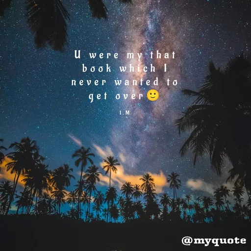 Quote by Ishika Majumder - U were my that book which I never wanted to get over🙂

I.M - Made using Quotes Creator App, Post Maker App