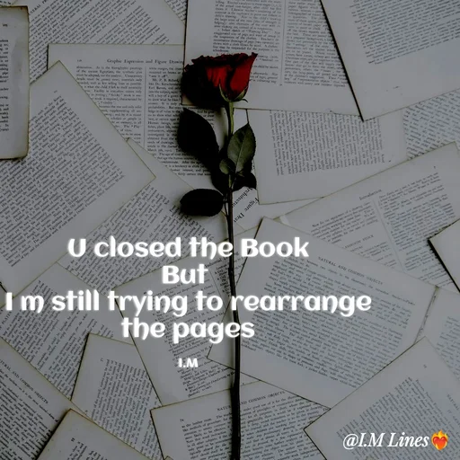 Quote by I.M ... - U closed the Book
But 
I m still trying to rearrange the pages

I.M - Made using Quotes Creator App, Post Maker App
