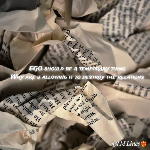 Quote by I.M ... - EGO should be a temporary thing
Why are u allowing it to destroy the relations

I.M - Made using Quotes Creator App, Post Maker App