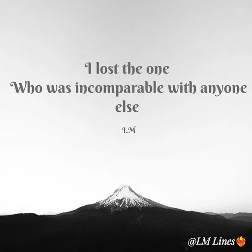 Quote by I.M ... - I lost the one 
Who was incomparable with anyone else 

I.M - Made using Quotes Creator App, Post Maker App