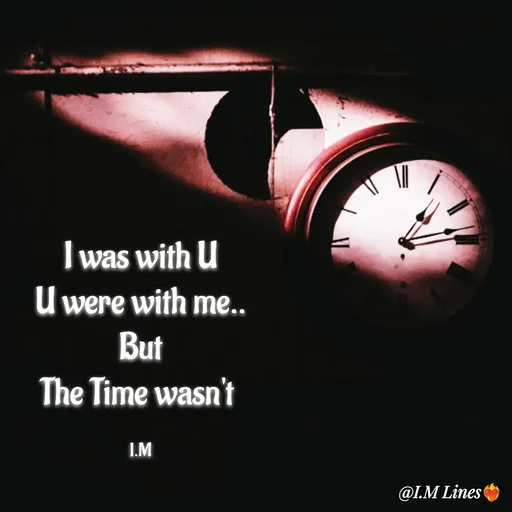 Quote by I.M ... - I was with U
U were with me..
But
The Time wasn't 

I.M - Made using Quotes Creator App, Post Maker App