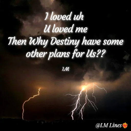 Quote by I.M ... - I loved uh 
U loved me
Then Why Destiny have some other plans for Us??

I.M - Made using Quotes Creator App, Post Maker App
