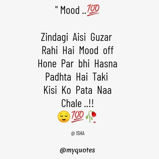 Quote by Isha Saini - " Mood ..💯

Zindagi  Aisi  Guzar 
Rahi  Hai  Mood  off
Hone  Par  bhi  Hasna
Padhta  Hai  Taki 
Kisi  Ko  Pata  Naa
Chale ..!!
😌💯🥀

@ ISHA - Made using Quotes Creator App, Post Maker App