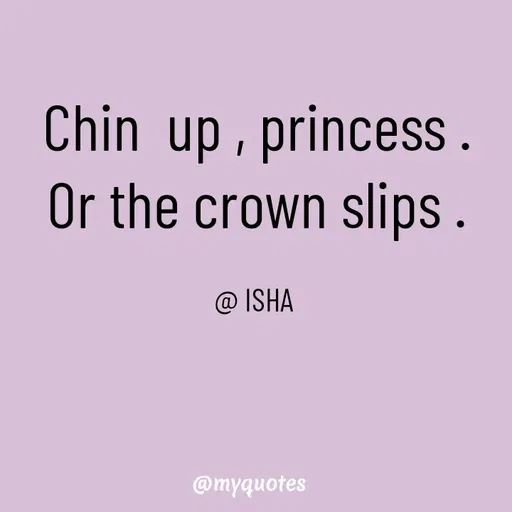 Quote by Isha Saini - Chin  up , princess .
Or the crown slips .

@ ISHA  - Made using Quotes Creator App, Post Maker App