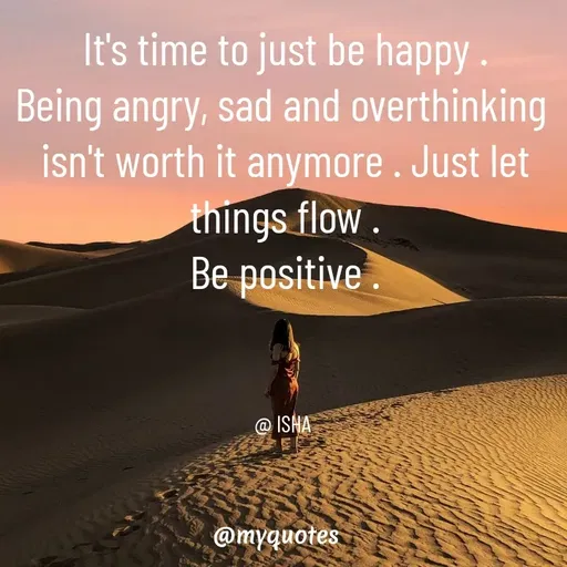 Quote by Isha Saini - It's time to just be happy .
Being angry, sad and overthinking 
isn't worth it anymore . Just let things flow .
Be positive .



@ ISHA  - Made using Quotes Creator App, Post Maker App