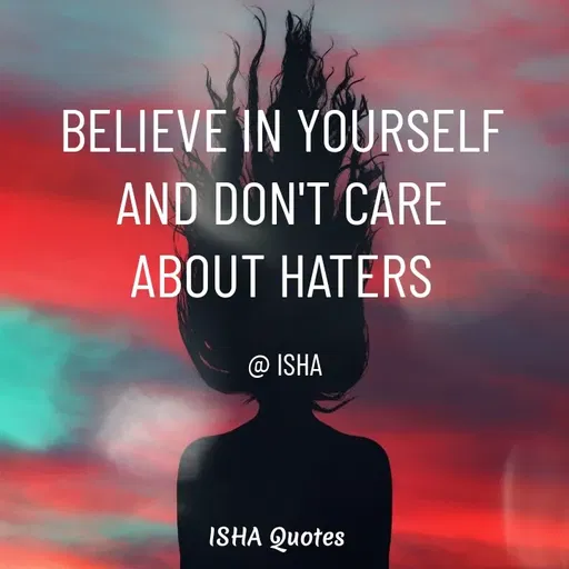 Quote by Isha Saini - BELIEVE IN YOURSELF 
AND DON'T CARE 
ABOUT HATERS 

@ ISHA  - Made using Quotes Creator App, Post Maker App