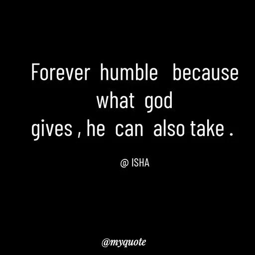 Quote by Isha Saini - Forever  humble   because  what  god
gives , he  can  also take . 

@ ISHA - Made using Quotes Creator App, Post Maker App