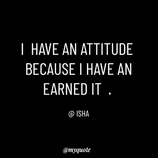 Quote by Isha Saini - I  HAVE AN ATTITUDE 
BECAUSE I HAVE AN EARNED IT  . 

@ ISHA - Made using Quotes Creator App, Post Maker App