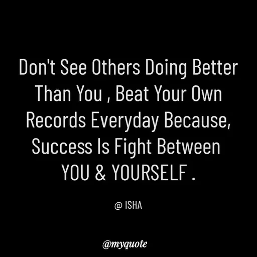 Quote by Isha Saini - Don't See Others Doing Better
Than You , Beat Your Own
Records Everyday Because,
Success Is Fight Between 
YOU & YOURSELF .

@ ISHA - Made using Quotes Creator App, Post Maker App