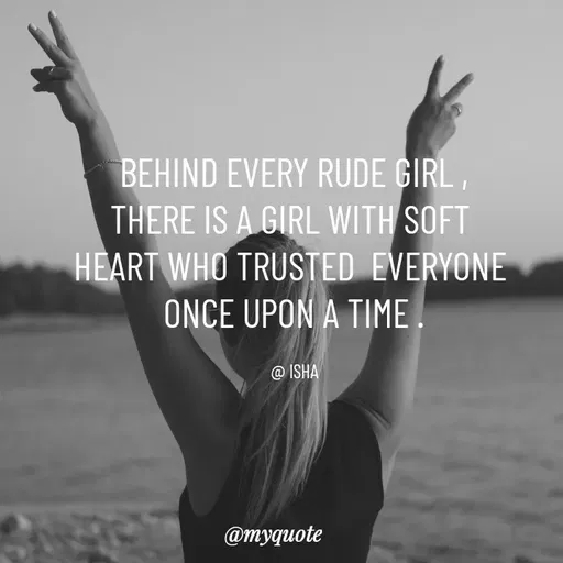 Quote by Isha Saini - BEHIND EVERY RUDE GIRL ,
THERE IS A GIRL WITH SOFT 
HEART WHO TRUSTED  EVERYONE 
ONCE UPON A TIME .

@ ISHA - Made using Quotes Creator App, Post Maker App