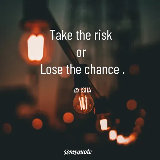 Quote by Isha Saini - Take the risk 
or 
Lose the chance .

@ ISHA - Made using Quotes Creator App, Post Maker App