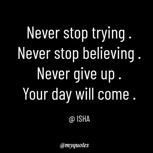 Quote by Isha Saini - Never stop trying .
Never stop believing .
Never give up .
Your day will come .

@ ISHA - Made using Quotes Creator App, Post Maker App