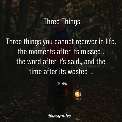 Quote by Isha Saini - Three Things

Three things you cannot recover in life, 
the moments after its missed , 
the word after it's said., and the 
time after its wasted  . 

@ ISHA - Made using Quotes Creator App, Post Maker App