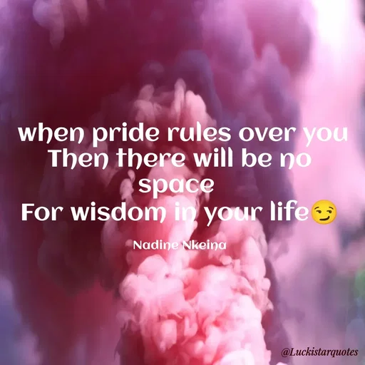 Quote by Nadine Nkeina -  when pride rules over you
Then there will be no space 
For wisdom in your life😏

Nadine Nkeina - Made using Quotes Creator App, Post Maker App