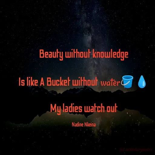 Quote by Nadine Nkeina - Beauty without knowledge

Is like A Bucket without water🪣💧

My ladies watch out

Nadine Nkeina - Made using Quotes Creator App, Post Maker App