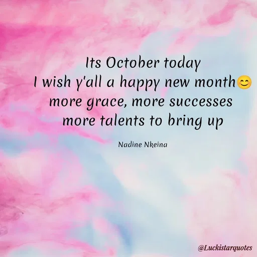 Quote by Nadine Nkeina - Its October today
I wish y'all a happy new month😊
more grace, more successes 
more talents to bring up

Nadine Nkeina - Made using Quotes Creator App, Post Maker App