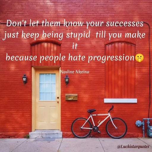 Quote by Nadine Nkeina - Don't let them know your successes
just keep being stupid  till you make it
because people hate progression🤫

Nadine Nkeina - Made using Quotes Creator App, Post Maker App