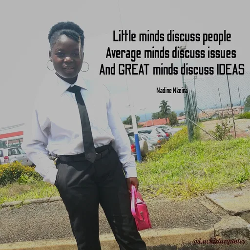 Quote by Nadine Nkeina - Little minds discuss people
Average minds discuss issues 
And GREAT minds discuss IDEAS

Nadine Nkeina - Made using Quotes Creator App, Post Maker App