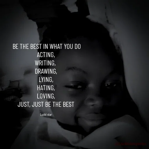 Quote by Nadine Nkeina -  BE THE BEST IN WHAT YOU DO
ACTING,
WRITING, 
DRAWING,
LYING,
HATING,
LOVING,
JUST, JUST BE THE BEST

Lucki star - Made using Quotes Creator App, Post Maker App