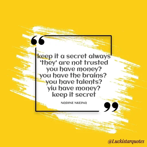 Quote by Nadine Nkeina - keep it a secret always
'they' are not trusted
you have money?
you have the brains? 
you have talents?
yiu have money?
keep it secret

NADINE NKEINA - Made using Quotes Creator App, Post Maker App