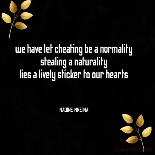 Quote by Nadine Nkeina - we have let cheating be a normality
stealing a naturality
lies a lively sticker to our hearts



NADINE NKEINA - Made using Quotes Creator App, Post Maker App