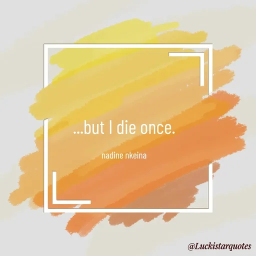 Quote by Nadine Nkeina - 
...but I die once.

nadine nkeina - Made using Quotes Creator App, Post Maker App