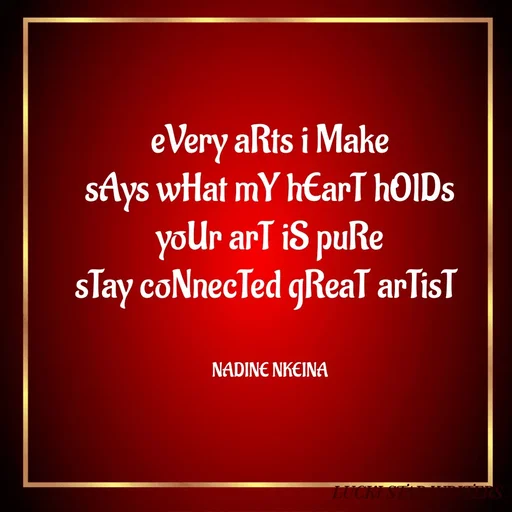 Quote by Nadine Nkeina - eVery aRts i Make
sAys wHat mY hEarT hOlDs
yoUr arT iS puRe
sTay coNnecTed gReaT arTisT 


NADINE NKEINA - Made using Quotes Creator App, Post Maker App