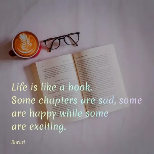 Quote by Shruti Varade - w pt
G
nd p
Life is like a book.
Some chapters are sad, some
are happy while some
are exciting.
ept
Shruti
 - Made using Quotes Creator App, Post Maker App