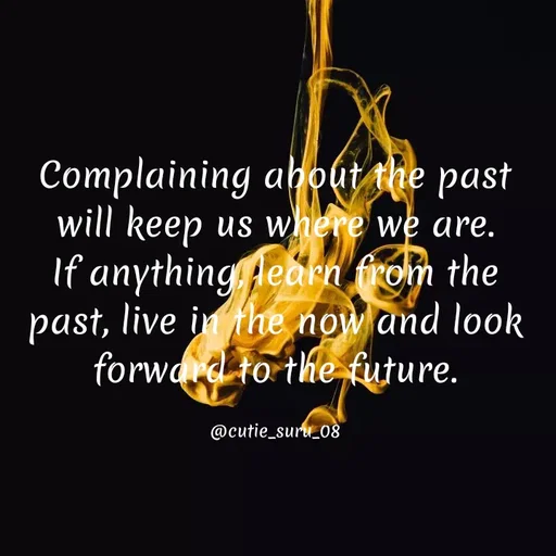 Quote by Suman Suru - Complaining about the past
will keep us where we are.
If anything,Hearn from the
past,
, live in the now and look
forward to the future.
@cutie_suru_08
 - Made using Quotes Creator App, Post Maker App