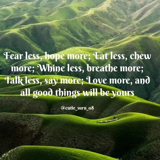 Quote by Suman Suru - Fear less, hope more; Tat less, chew
more; Whine less, breathe more;
Talk less, say more; Love more, and
all good things will be yours
@cutie_suru_o8
 - Made using Quotes Creator App, Post Maker App