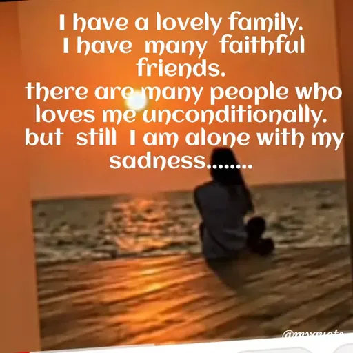 Quote by broken angel - I have a lovely family.
I have many faithful
friends.
there are many people who
loves me unconditionally.
but still I am alone with my
sadness...
 - Made using Quotes Creator App, Post Maker App
