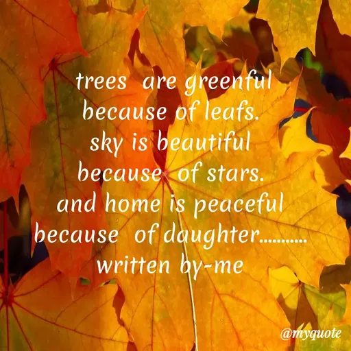 Quote by broken angel - trees are greenful
because of leafs.
sky is beautiful
because of stars.
and home is peaceful
because of daughter.
written by-me
@myquote
 - Made using Quotes Creator App, Post Maker App