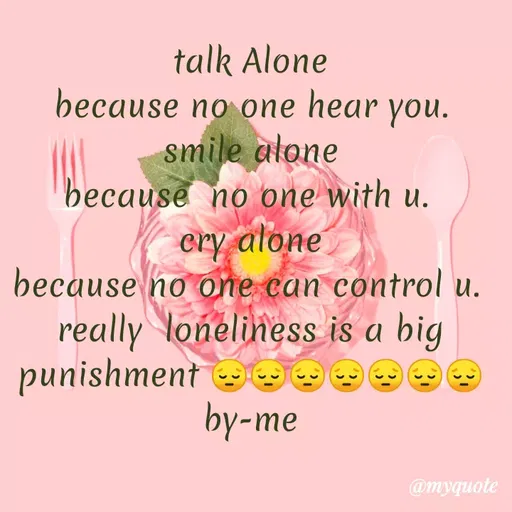 Quote by dream. girl - talk Alone
 because no one hear you. 
smile alone
because  no one with u. 
cry alone
because no one can control u. 
really  loneliness is a big punishment 😔😔😔😔😔😔😔
by-me - Made using Quotes Creator App, Post Maker App