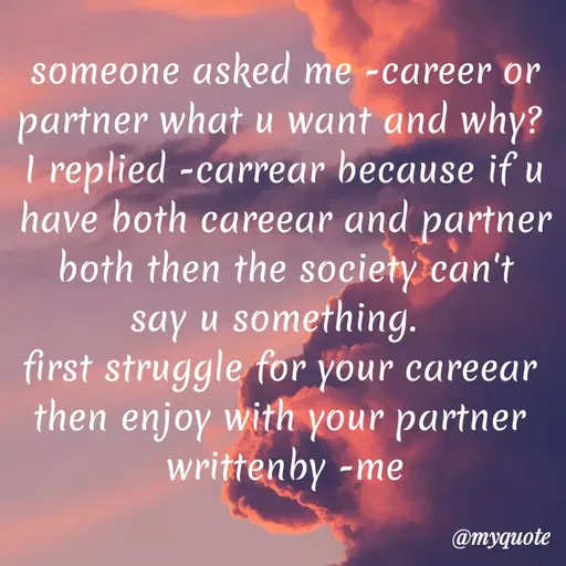 Quote by dream. girl - someone asked me -career or partner what u want and why? 
I replied -carrear because if u have both careear and partner both then the society can't  say u something.  
first struggle for your careear 
then enjoy with your partner 
writtenby -me - Made using Quotes Creator App, Post Maker App