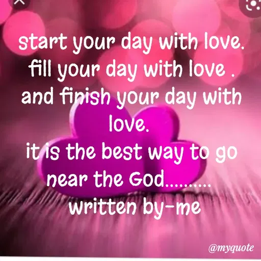 Quote by dream. girl - start your day with love.
fill your day with love .
and finish your day with love. 
it is the best way to go near the God.......... 
 written by-me - Made using Quotes Creator App, Post Maker App