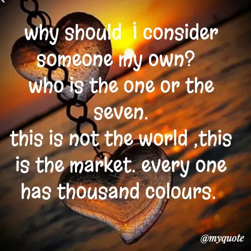 Quote by dream. girl - why should  I consider someone my own?  
who is the one or the seven.
this is not the world ,this is the market. every one has thousand colours. 
 - Made using Quotes Creator App, Post Maker App