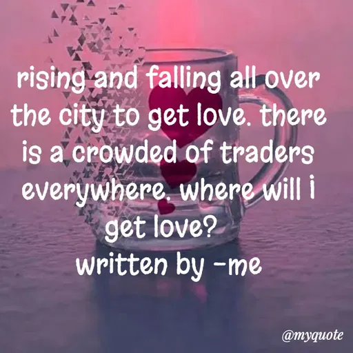Quote by dream. girl - rising and falling all over the city to get love. there is a crowded of traders everywhere. where will I get love?  
written by -me
 - Made using Quotes Creator App, Post Maker App