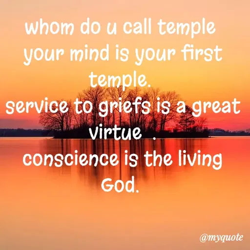 Quote by dream. girl - whom do u call temple 
your mind is your first temple. 
service to griefs is a great  virtue  .
conscience is the living  God.  - Made using Quotes Creator App, Post Maker App