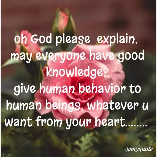 Quote by dream. girl - oh God please  explain. 
may everyone have good knowledge. 
give human behavior to human beings. whatever u want from your heart........ 
 - Made using Quotes Creator App, Post Maker App