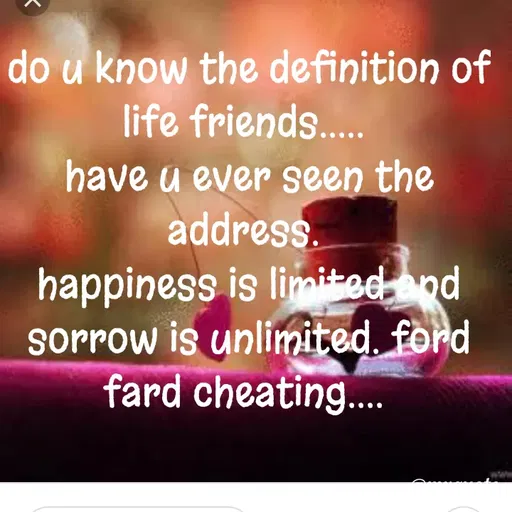 Quote by dream. girl - do u know the definition of life friends..... 
have u ever seen the address. 
happiness is limited and sorrow is unlimited. ford fard cheating....  - Made using Quotes Creator App, Post Maker App