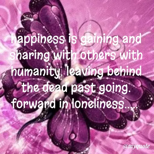 Quote by dream. girl - happiness is gaining and sharing with others with humanity. leaving behind the dead past going. forward in loneliness.....  - Made using Quotes Creator App, Post Maker App