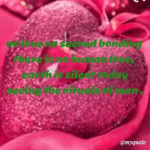 Quote by dream. girl - 
no love no sacred bonding 
there is no human love, 
earth is silent today
seeing the rituals of man . - Made using Quotes Creator App, Post Maker App