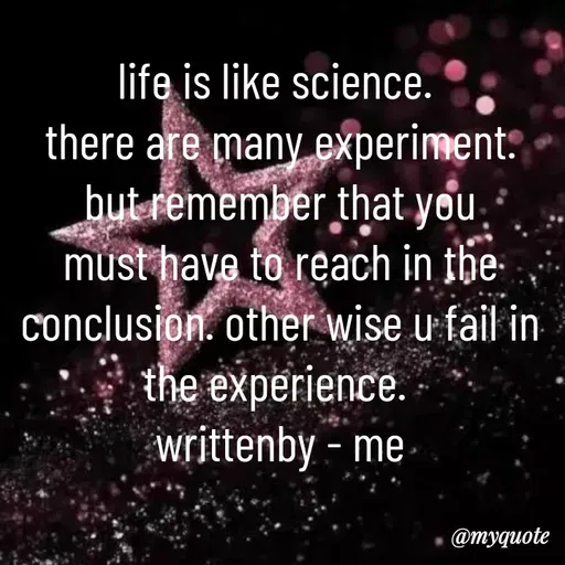 Quote by dream. girl - life is like science. 
there are many experiment. but remember that you must have to reach in the conclusion. other wise u fail in the experience. 
writtenby - me - Made using Quotes Creator App, Post Maker App